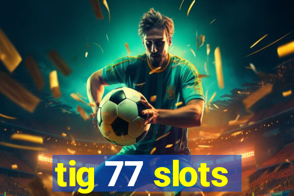 tig 77 slots